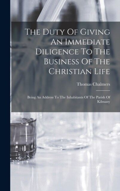 The Duty Of Giving An Immediate Diligence To The Business Of The Christian Life: Being An Address To The Inhabitants Of The Parish Of Kilmany (Hardcover)