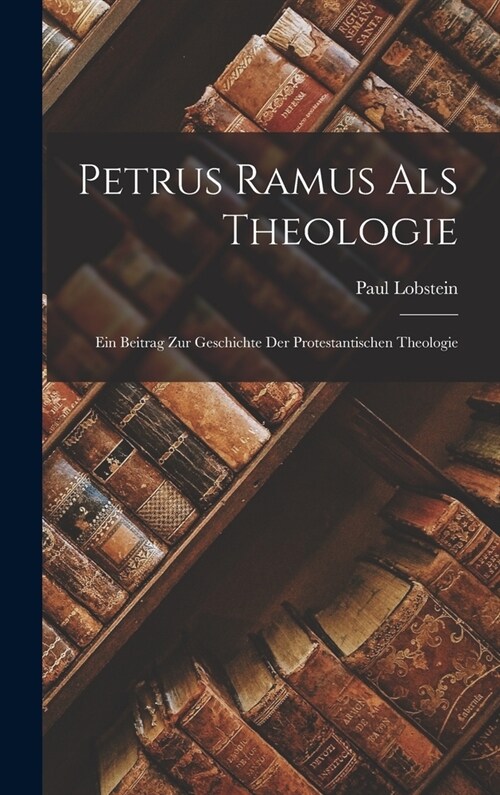 Petrus Ramus Als Theologie: Ein Beitrag Zur Geschichte Der Protestantischen Theologie (Hardcover)