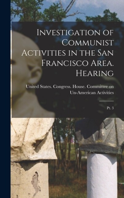Investigation of Communist Activities in the San Francisco Area. Hearing: Pt. 3 (Hardcover)
