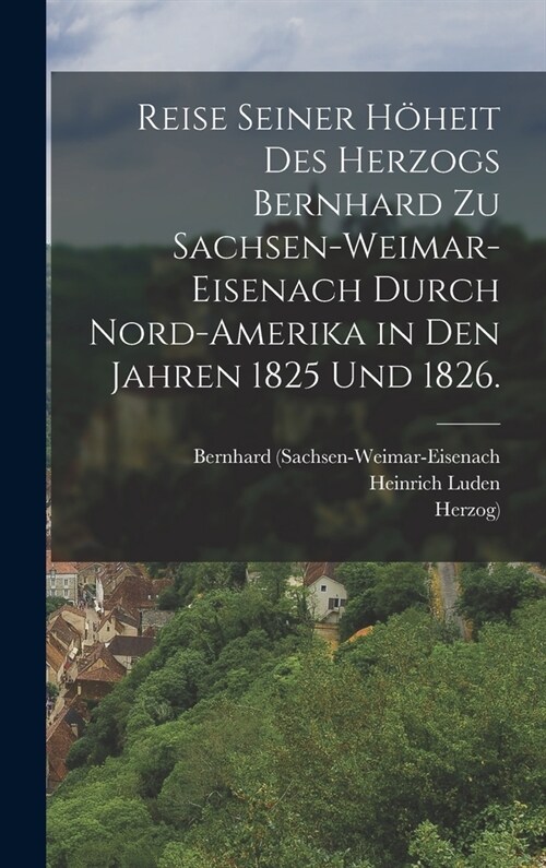 Reise seiner H?eit des Herzogs Bernhard zu Sachsen-Weimar-Eisenach durch Nord-Amerika in den Jahren 1825 und 1826. (Hardcover)