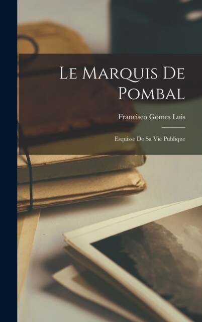 Le Marquis de Pombal; Esquisse de sa vie Publique (Hardcover)