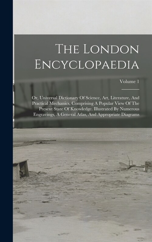 The London Encyclopaedia: Or, Universal Dictionary Of Science, Art, Literature, And Practical Mechanics, Comprising A Popular View Of The Presen (Hardcover)