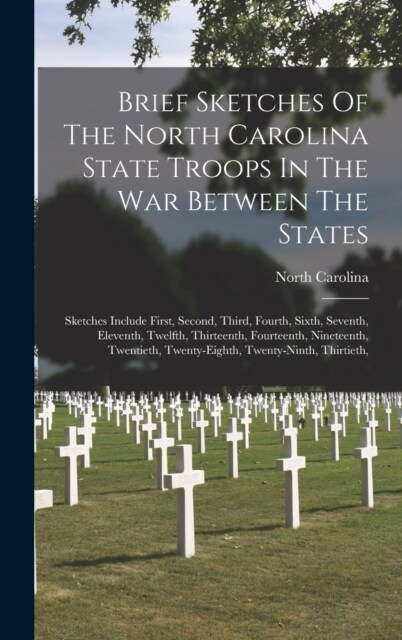 Brief Sketches Of The North Carolina State Troops In The War Between The States: Sketches Include First, Second, Third, Fourth, Sixth, Seventh, Eleven (Hardcover)