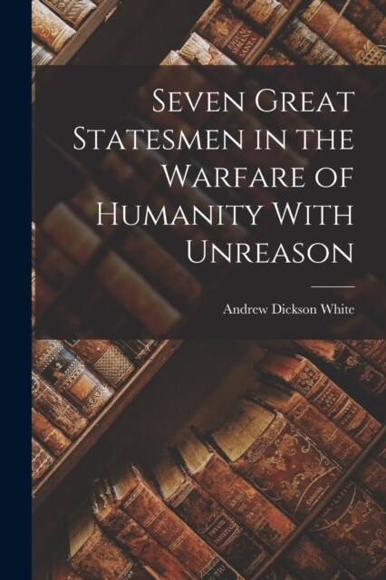 Seven Great Statesmen in the Warfare of Humanity With Unreason (Paperback)