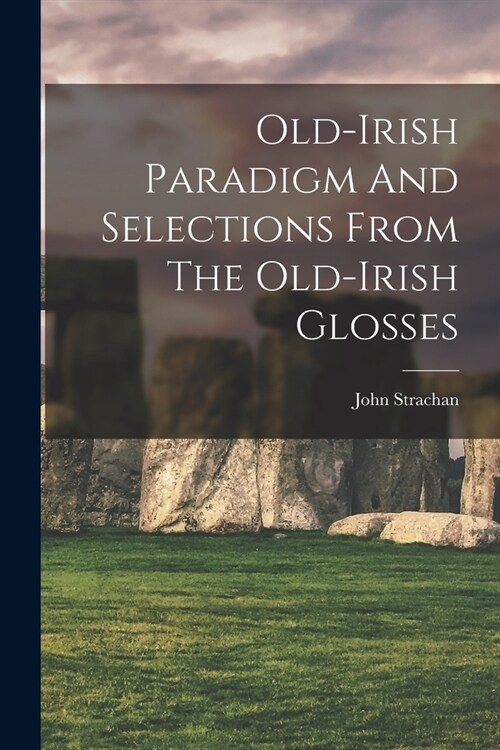 Old-irish Paradigm And Selections From The Old-irish Glosses (Paperback)