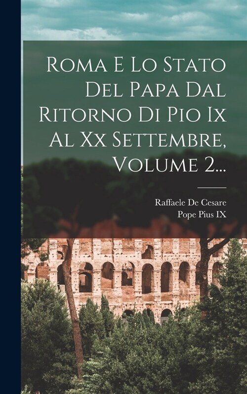 Roma E Lo Stato Del Papa Dal Ritorno Di Pio Ix Al Xx Settembre, Volume 2... (Hardcover)