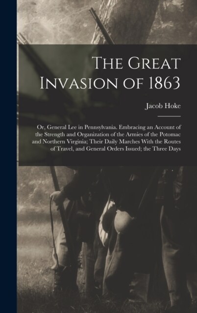 The Great Invasion of 1863; or, General Lee in Pennsylvania. Embracing an Account of the Strength and Organization of the Armies of the Potomac and No (Hardcover)