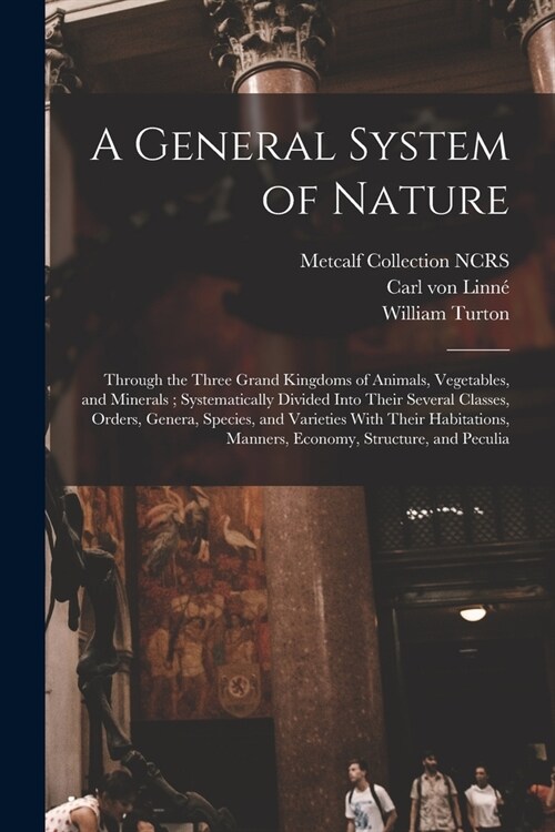 A General System of Nature: Through the Three Grand Kingdoms of Animals, Vegetables, and Minerals; Systematically Divided Into Their Several Class (Paperback)