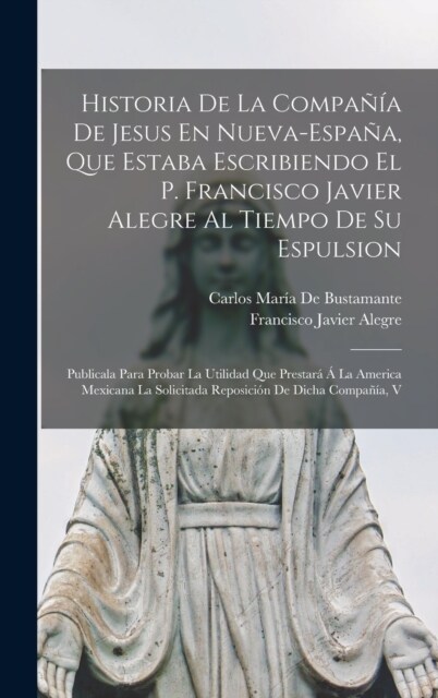 Historia De La Compa卽a De Jesus En Nueva-Espa?, Que Estaba Escribiendo El P. Francisco Javier Alegre Al Tiempo De Su Espulsion: Publicala Para Proba (Hardcover)