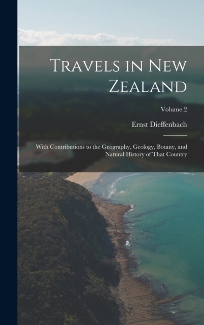 Travels in New Zealand: With Contributions to the Geography, Geology, Botany, and Natural History of That Country; Volume 2 (Hardcover)