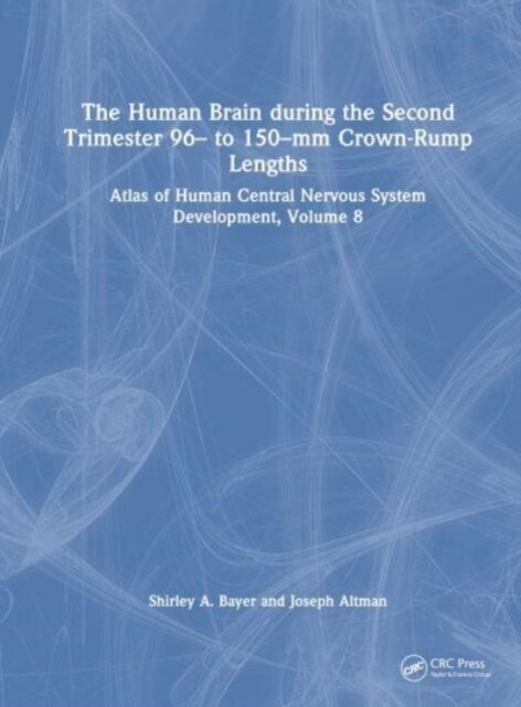 The Human Brain during the Second Trimester 96– to 150–mm Crown-Rump Lengths : Atlas of Human Central Nervous System Development, Volume 8 (Hardcover)