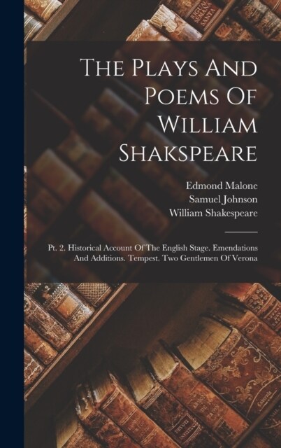 The Plays And Poems Of William Shakspeare: Pt. 2. Historical Account Of The English Stage. Emendations And Additions. Tempest. Two Gentlemen Of Verona (Hardcover)