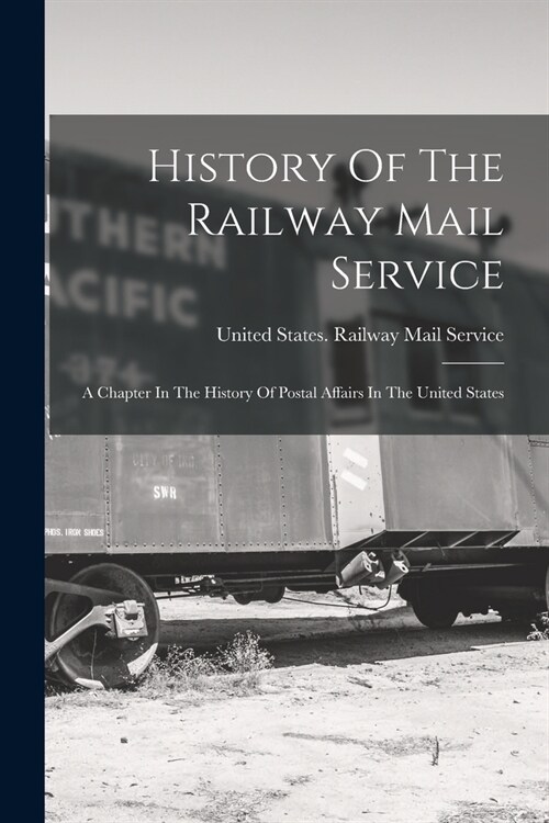 History Of The Railway Mail Service: A Chapter In The History Of Postal Affairs In The United States (Paperback)