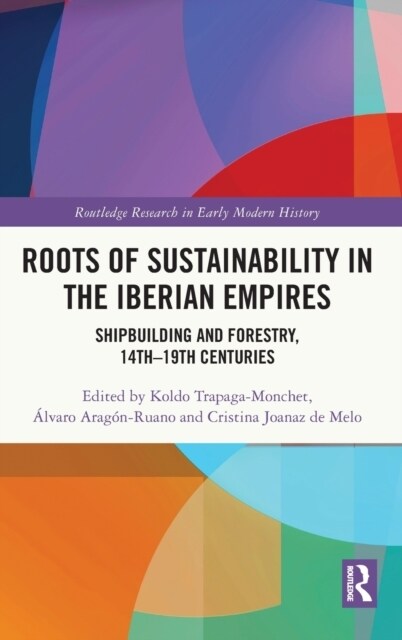 Roots of Sustainability in the Iberian Empires : Shipbuilding and Forestry, 14th - 19th Centuries (Hardcover)