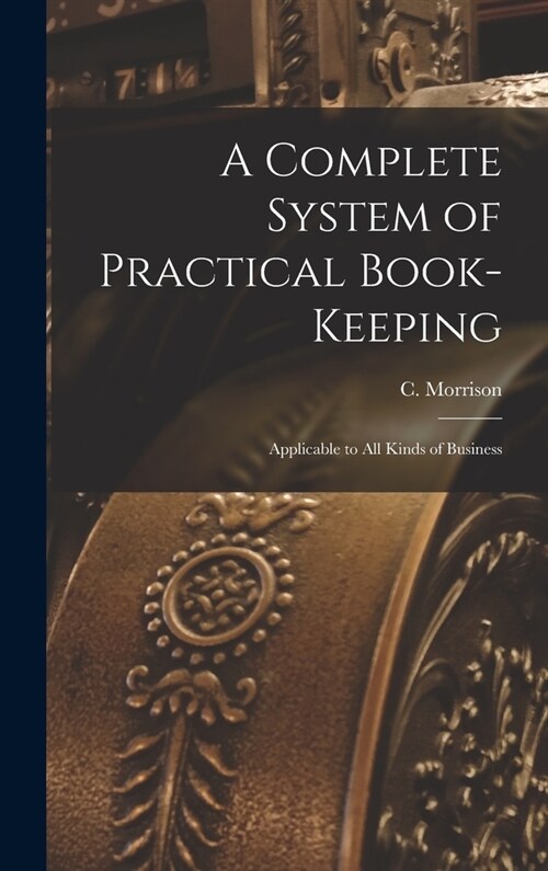 A Complete System of Practical Book-Keeping: Applicable to All Kinds of Business (Hardcover)