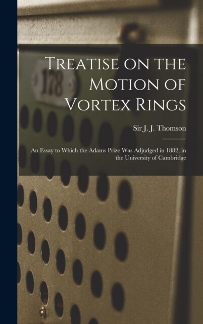 Treatise on the Motion of Vortex Rings; an Essay to Which the Adams Prize Was Adjudged in 1882, in the University of Cambridge (Hardcover)