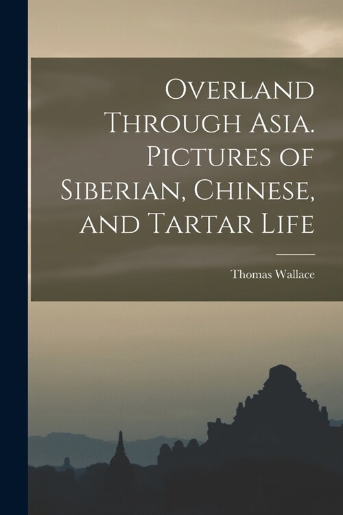 Overland Through Asia. Pictures of Siberian, Chinese, and Tartar Life (Paperback)