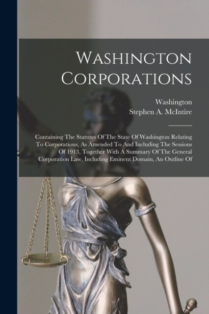 Washington Corporations: Containing The Statutes Of The State Of Washington Relating To Corporations, As Amended To And Including The Sessions (Paperback)