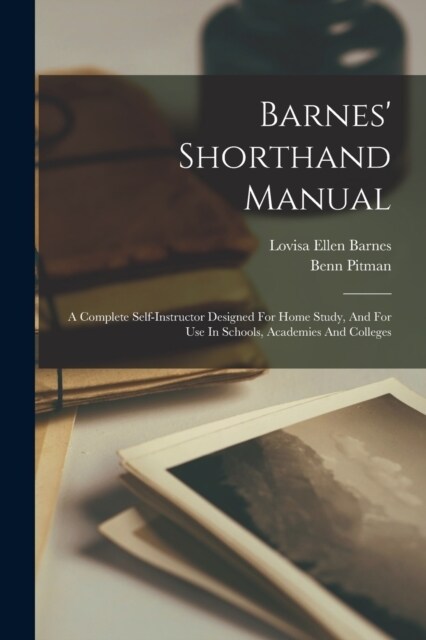 Barnes Shorthand Manual: A Complete Self-instructor Designed For Home Study, And For Use In Schools, Academies And Colleges (Paperback)