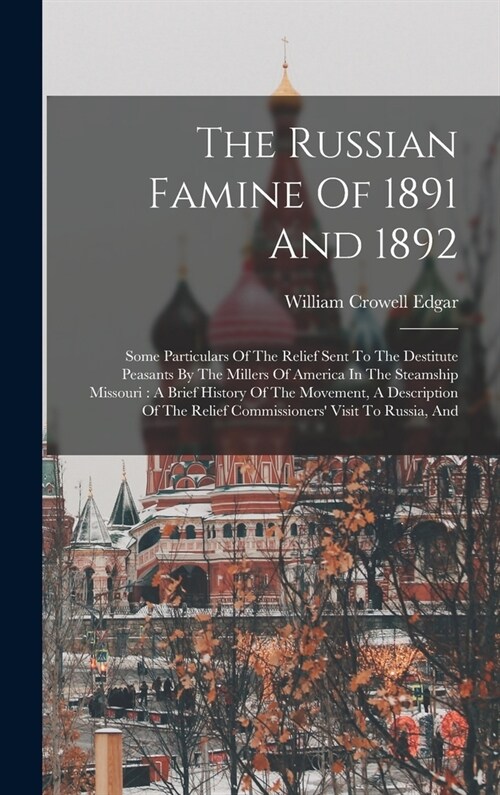The Russian Famine Of 1891 And 1892: Some Particulars Of The Relief Sent To The Destitute Peasants By The Millers Of America In The Steamship Missouri (Hardcover)