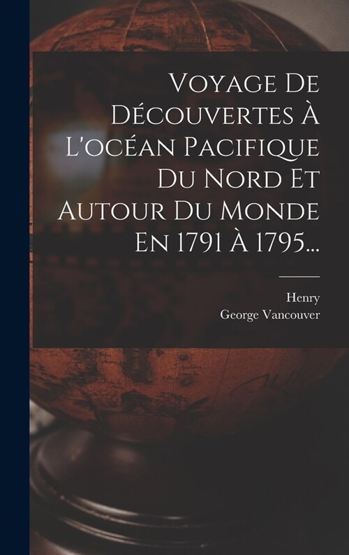 Voyage De D?ouvertes ?Loc?n Pacifique Du Nord Et Autour Du Monde En 1791 ?1795... (Hardcover)