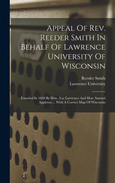 Appeal Of Rev. Reeder Smith In Behalf Of Lawrence University Of Wisconsin: Founded In 1848 By Hon. A.a. Lawrence And Hon. Samuel Appleton ... With A C (Hardcover)