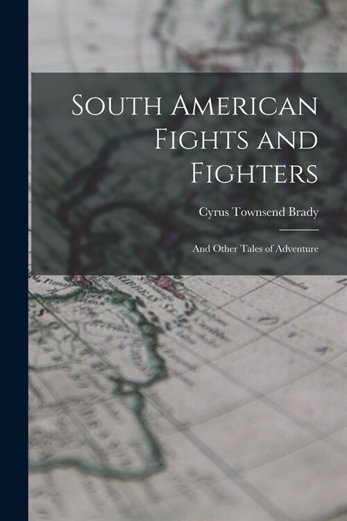 South American Fights and Fighters: And Other Tales of Adventure (Paperback)