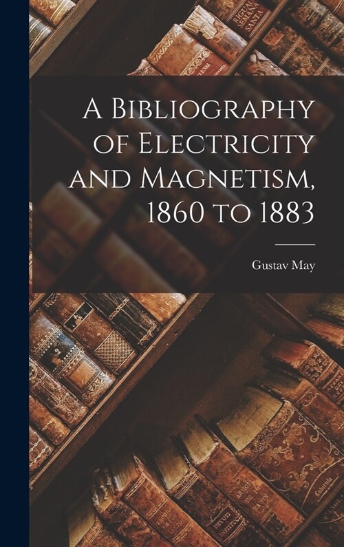 A Bibliography of Electricity and Magnetism, 1860 to 1883 (Hardcover)