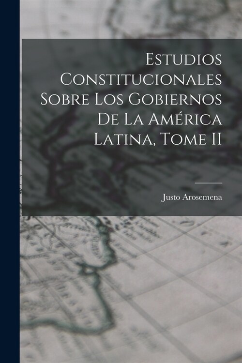 Estudios Constitucionales Sobre los Gobiernos de la Am?ica Latina, Tome II (Paperback)