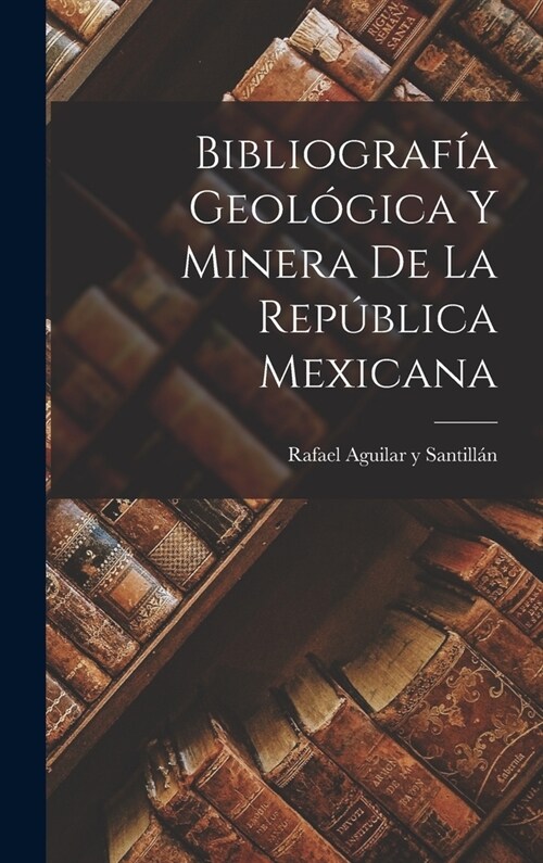 Bibliograf? Geol?ica y Minera de la Rep?lica Mexicana (Hardcover)