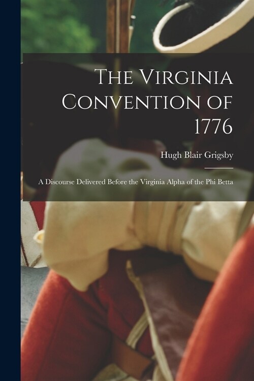 The Virginia Convention of 1776: A Discourse Delivered Before the Virginia Alpha of the Phi Betta (Paperback)