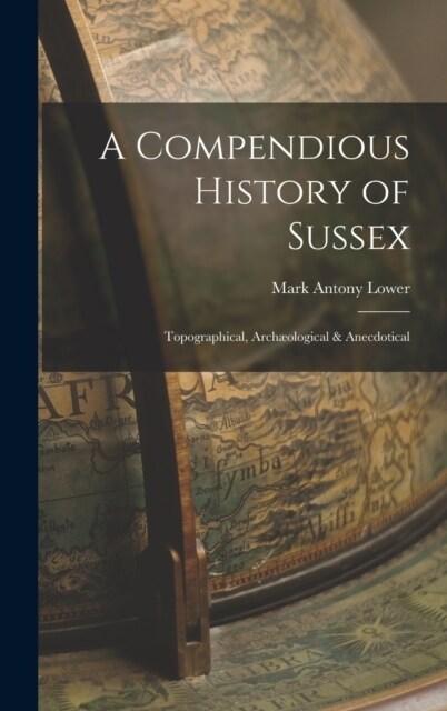 A Compendious History of Sussex: Topographical, Arch?logical & Anecdotical (Hardcover)