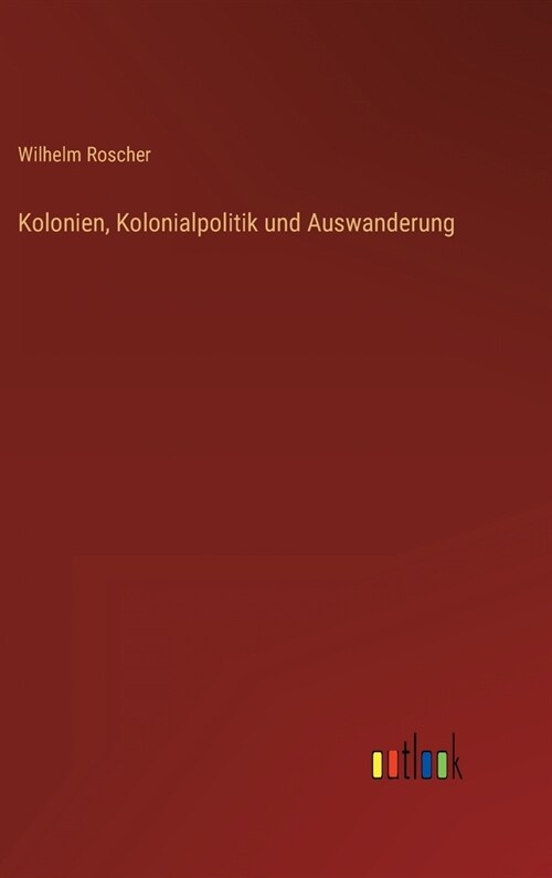 Kolonien, Kolonialpolitik und Auswanderung (Hardcover)