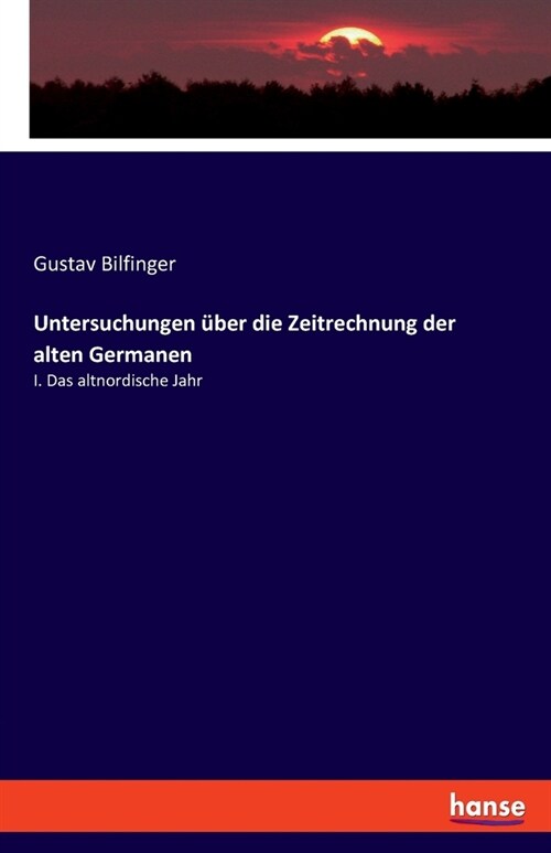 Untersuchungen ?er die Zeitrechnung der alten Germanen: I. Das altnordische Jahr (Paperback)