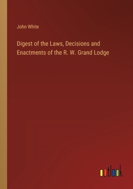 Digest of the Laws, Decisions and Enactments of the R. W. Grand Lodge (Paperback)