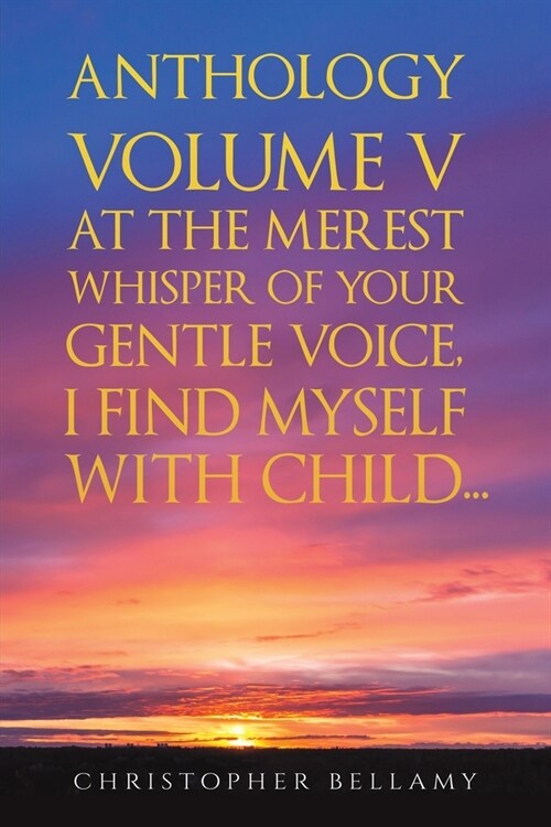 Anthology Volume V At the Merest Whisper of Your Gentle Voice, I Find Myself With Child... (Paperback)