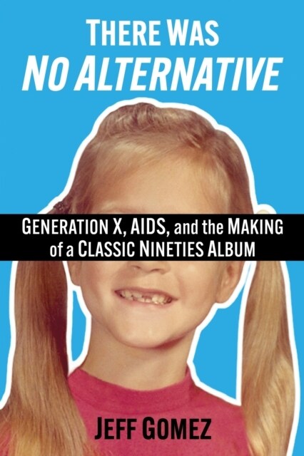 There Was No Alternative: Generation X, Aids, and the Making of a Classic Nineties Record (Paperback)