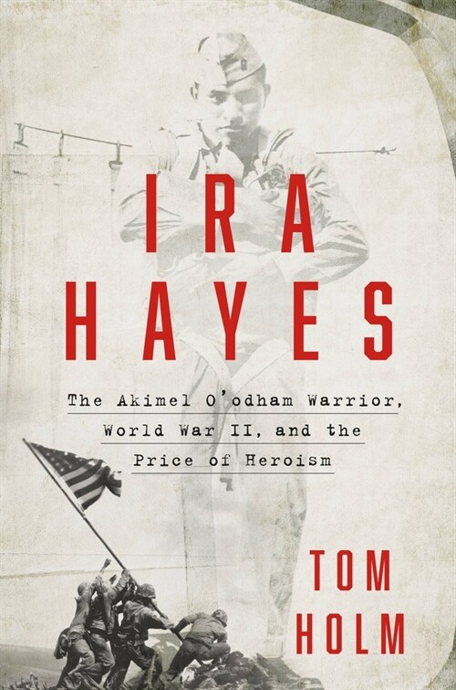 IRA Hayes: The Akimel OOdham Warrior, World War II, and the Price of Heroism (Hardcover)