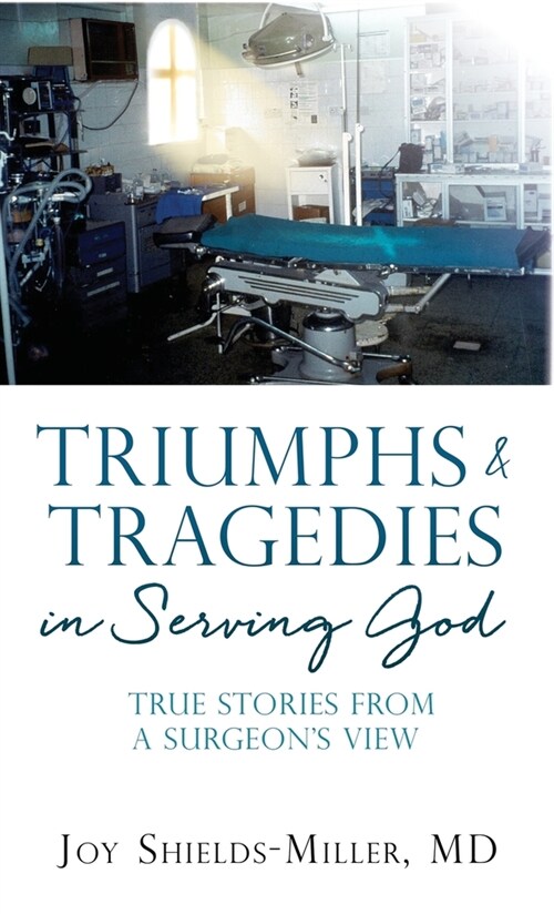 Triumphs & Tragedies in Serving God: True Stories from a Surgeons View (Hardcover)