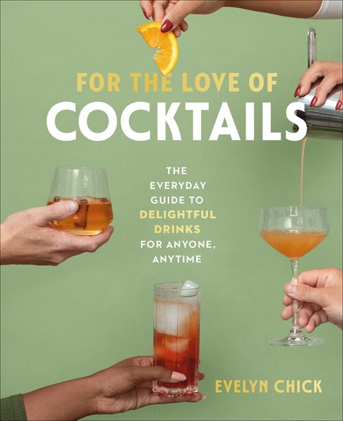 For the Love of Cocktails: The Everyday Guide to Delightful Drinks for Anyone, Anytime (Hardcover)