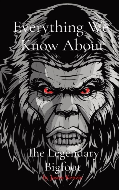 Everything We Know About The Legendary Bigfoot (Hardcover)