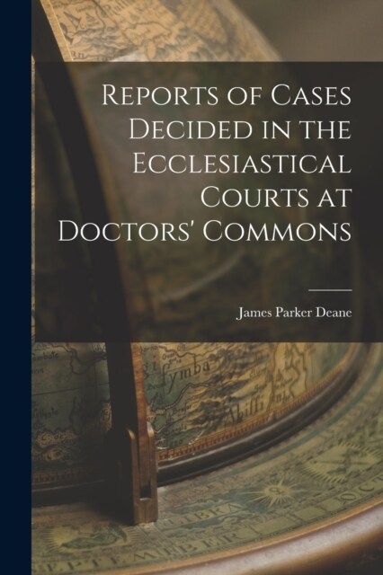 Reports of Cases Decided in the Ecclesiastical Courts at Doctors Commons (Paperback)