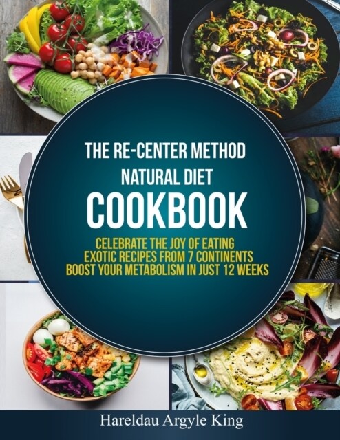 The Re-Center Method Natural Diet Cookbook: Celebrate the Joy of Eating Exotic Recipes from 7 Continents boost your metabolism in Just 12 weeks (Paperback)