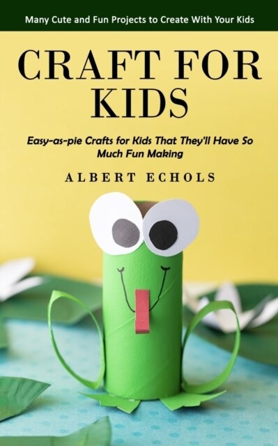 Craft for Kids: Many Cute and Fun Projects to Create With Your Kids (Easy-as-pie Crafts for Kids That Theyll Have So Much Fun Making) (Paperback)