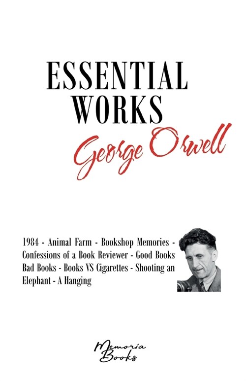 George Orwells Essential Works: 1984 - Animal Farm - Bookshop Memories - Confessions of a Book Reviewer - Good Books Bad Books - Books VS Cigarettes (Paperback)