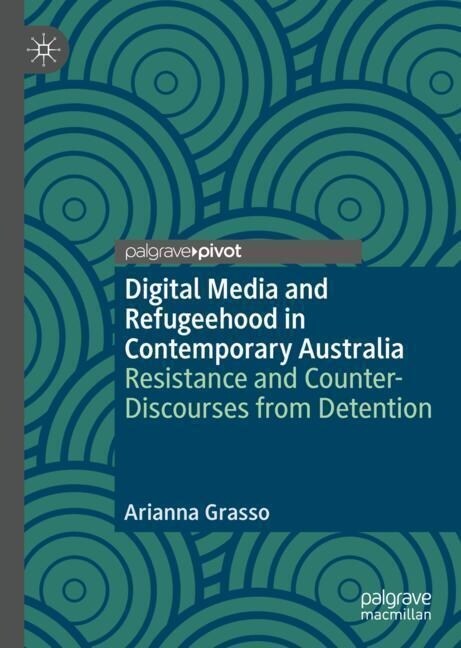 Digital Media and Refugeehood in Contemporary Australia: Resistance and Counter-Discourses from Detention (Hardcover, 2023)