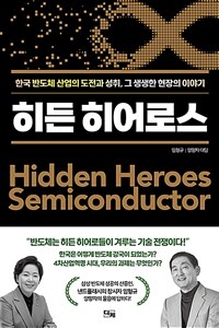 히든 히어로스 =한국 반도체 산업의 도전과 성취, 그 생생한 현장의 이야기 /Hidden heroes 