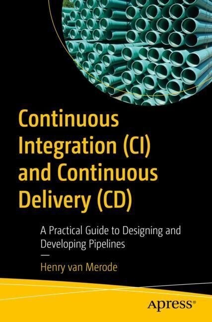 Continuous Integration (CI) and Continuous Delivery (CD): A Practical Guide to Designing and Developing Pipelines (Paperback)