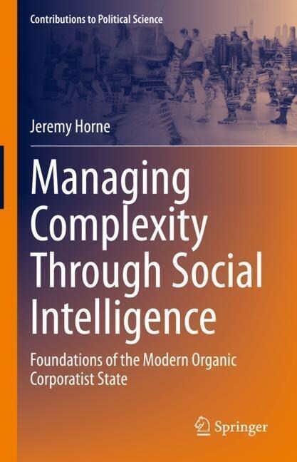 Managing Complexity Through Social Intelligence: Foundations of the Modern Organic Corporatist State (Hardcover, 2023)