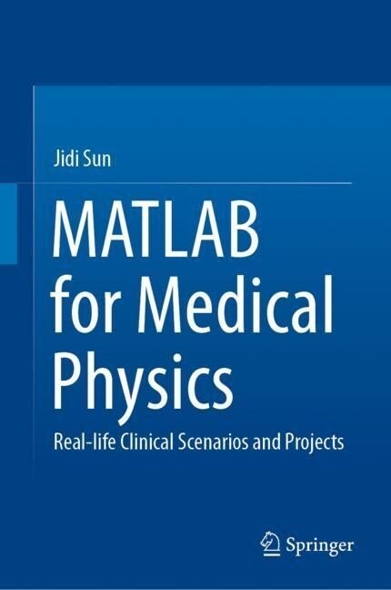 MATLAB for Medical Physics: Real-Life Clinical Scenarios and Projects (Hardcover, 2023)